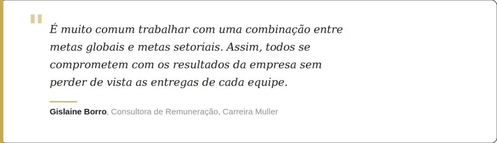 “É muito comum trabalhar com uma combinação entre metas globais e metas setoriais. Assim, todos se comprometem com os resultados da empresa sem perder de vista as entregas específicas de cada equipe”, explica Gislaine.